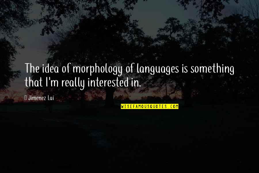 Lai Quotes By Jimenez Lai: The idea of morphology of languages is something