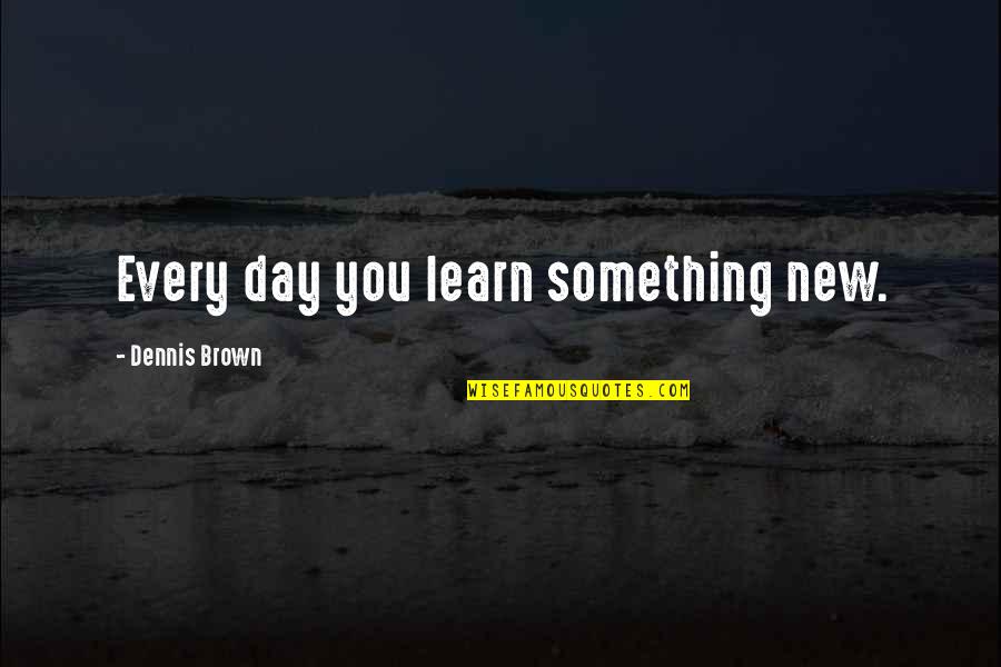 Laible Logo Quotes By Dennis Brown: Every day you learn something new.