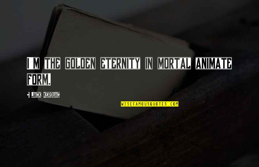 Laibon Lenana Quotes By Jack Kerouac: I'm the golden eternity in mortal animate form.