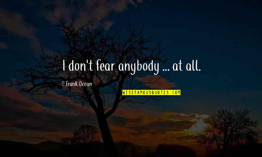 Laic Quotes By Frank Ocean: I don't fear anybody ... at all. Laic Quotes By Frank Ocean: I don't fear anybody ... at all.