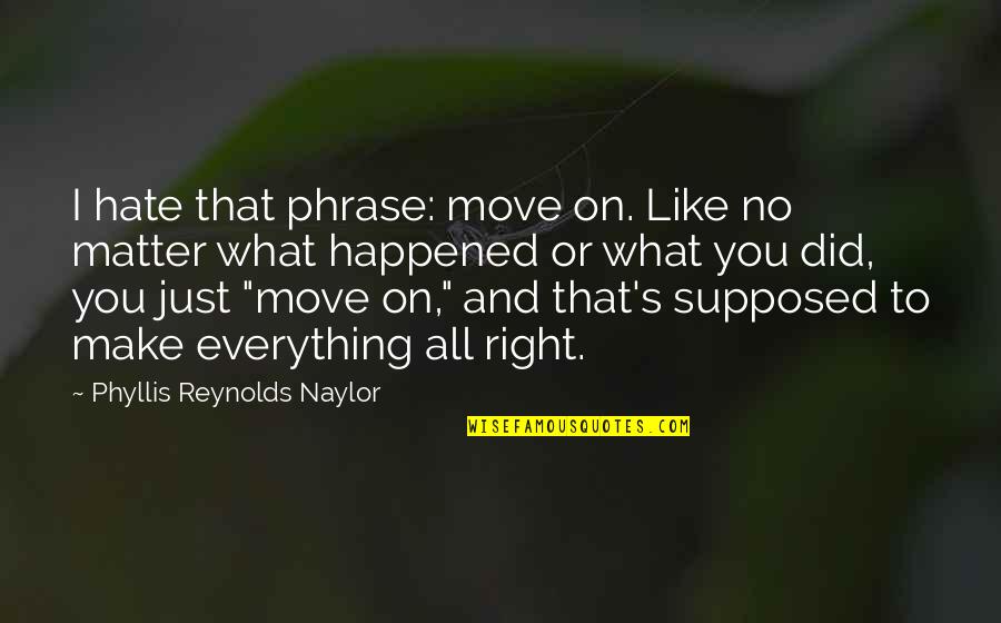 Laic Quotes By Phyllis Reynolds Naylor: I hate that phrase: move on. Like no Laic Quotes By Phyllis Reynolds Naylor: I hate that phrase: move on. Like no