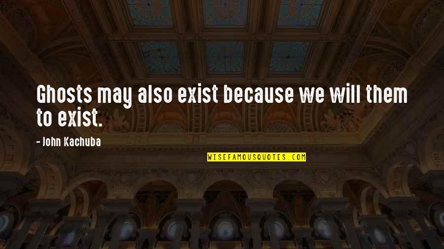 Laicism Quotes By John Kachuba: Ghosts may also exist because we will them Laicism Quotes By John Kachuba: Ghosts may also exist because we will them