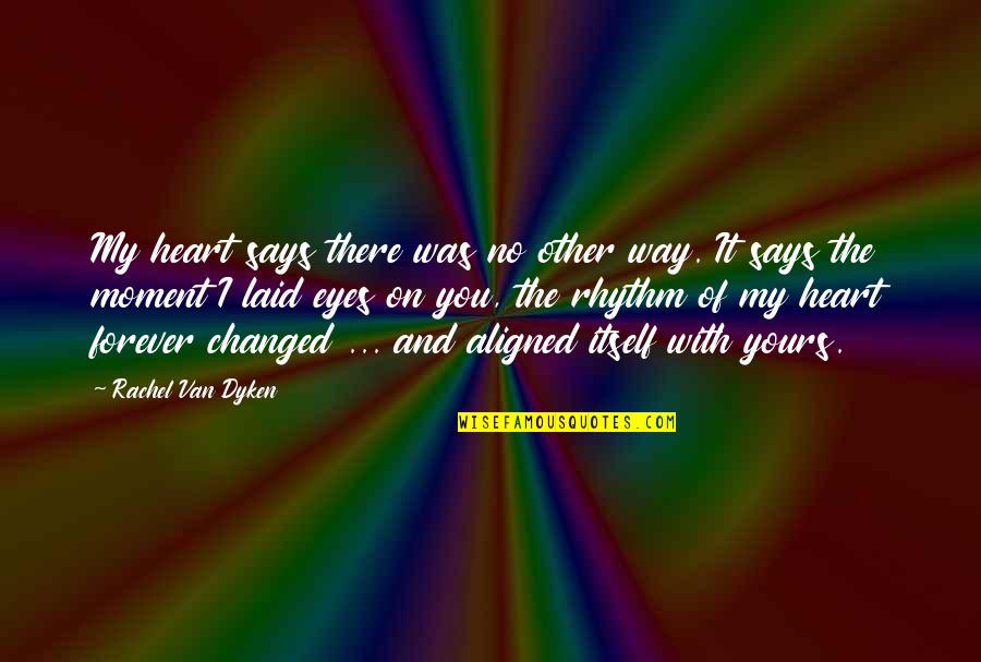 Laid Eyes On You Quotes By Rachel Van Dyken: My heart says there was no other way.
