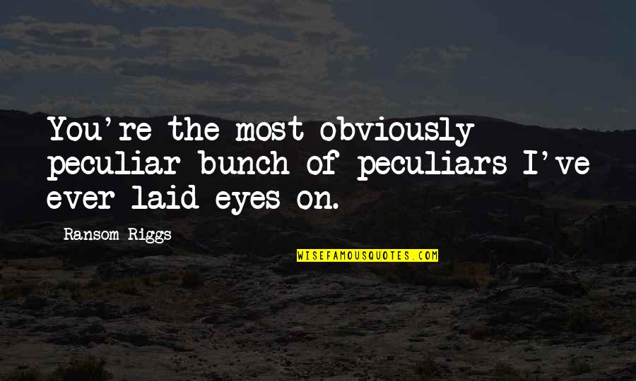 Laid Eyes On You Quotes By Ransom Riggs: You're the most obviously peculiar bunch of peculiars