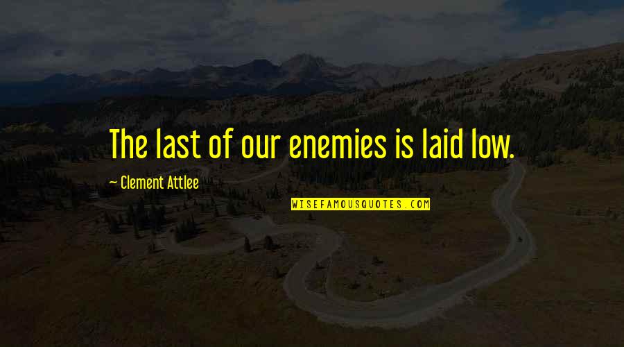 Laid Low Quotes By Clement Attlee: The last of our enemies is laid low.