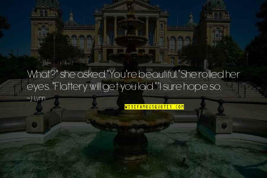 Laid My Eyes On You Quotes By J. Lynn: What?" she asked."You're beautiful."She rolled her eyes. "Flattery