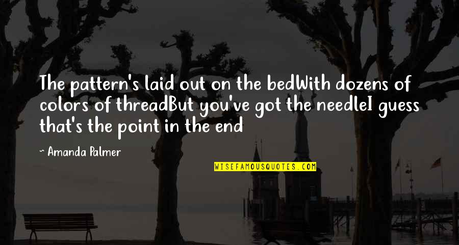 Laid Off Inspirational Quotes By Amanda Palmer: The pattern's laid out on the bedWith dozens