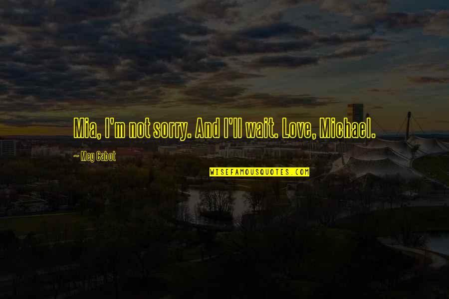 Laid Off Inspirational Quotes By Meg Cabot: Mia, I'm not sorry. And I'll wait. Love,