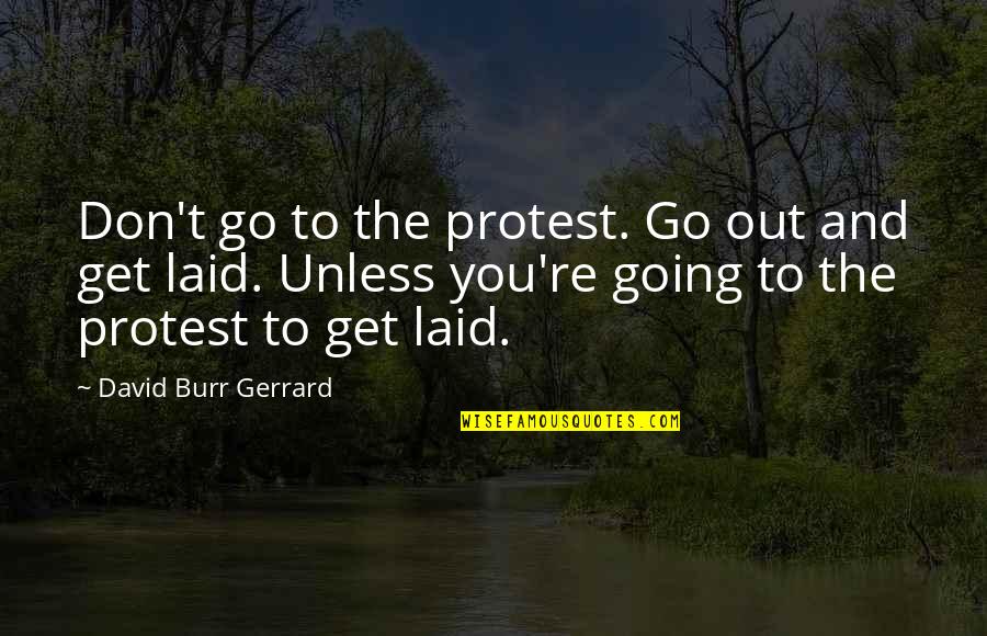 Laid Quotes By David Burr Gerrard: Don't go to the protest. Go out and Laid Quotes By David Burr Gerrard: Don't go to the protest. Go out and