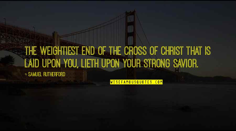 Laid Quotes By Samuel Rutherford: The weightiest end of the cross of Christ Laid Quotes By Samuel Rutherford: The weightiest end of the cross of Christ