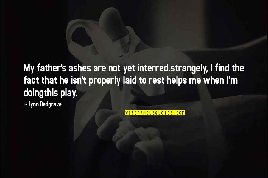 Laid To Rest Quotes By Lynn Redgrave: My father's ashes are not yet interred.strangely, I