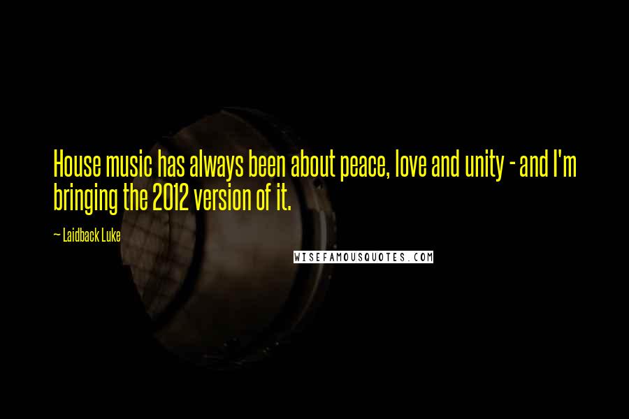 Laidback Luke quotes: House music has always been about peace, love and unity - and I'm bringing the 2012 version of it.