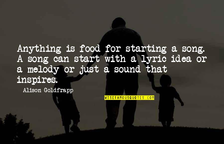 Laidychen Carrasco Quotes By Alison Goldfrapp: Anything is food for starting a song. A Laidychen Carrasco Quotes By Alison Goldfrapp: Anything is food for starting a song. A