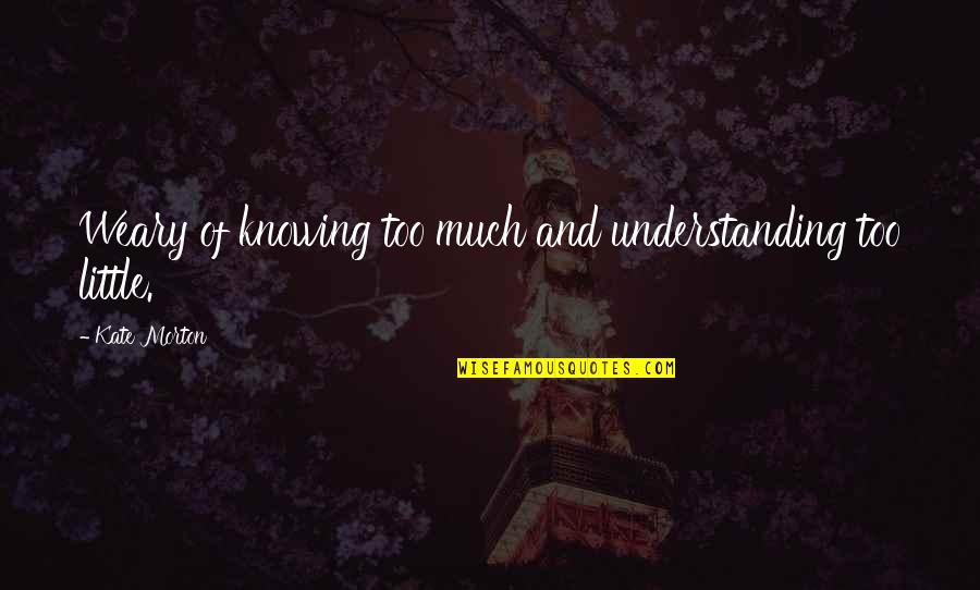 Laidychen Carrasco Quotes By Kate Morton: Weary of knowing too much and understanding too Laidychen Carrasco Quotes By Kate Morton: Weary of knowing too much and understanding too