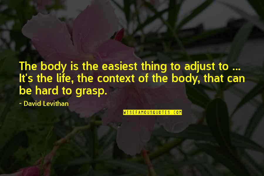 Laigo Zanders Quotes By David Levithan: The body is the easiest thing to adjust