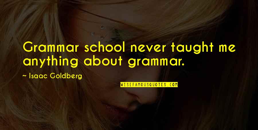 Laigo Zanders Quotes By Isaac Goldberg: Grammar school never taught me anything about grammar.