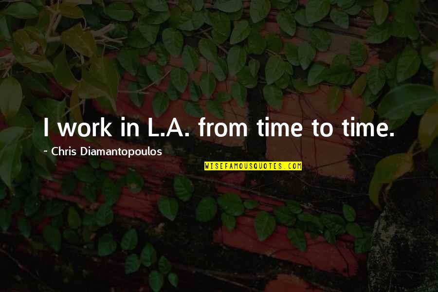 Laiho Esp Quotes By Chris Diamantopoulos: I work in L.A. from time to time. Laiho Esp Quotes By Chris Diamantopoulos: I work in L.A. from time to time.