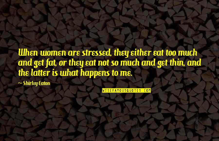 Laika's Quotes By Shirley Eaton: When women are stressed, they either eat too