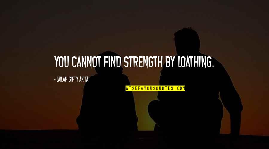 Laiks Veikals Quotes By Lailah Gifty Akita: You cannot find strength by loathing.