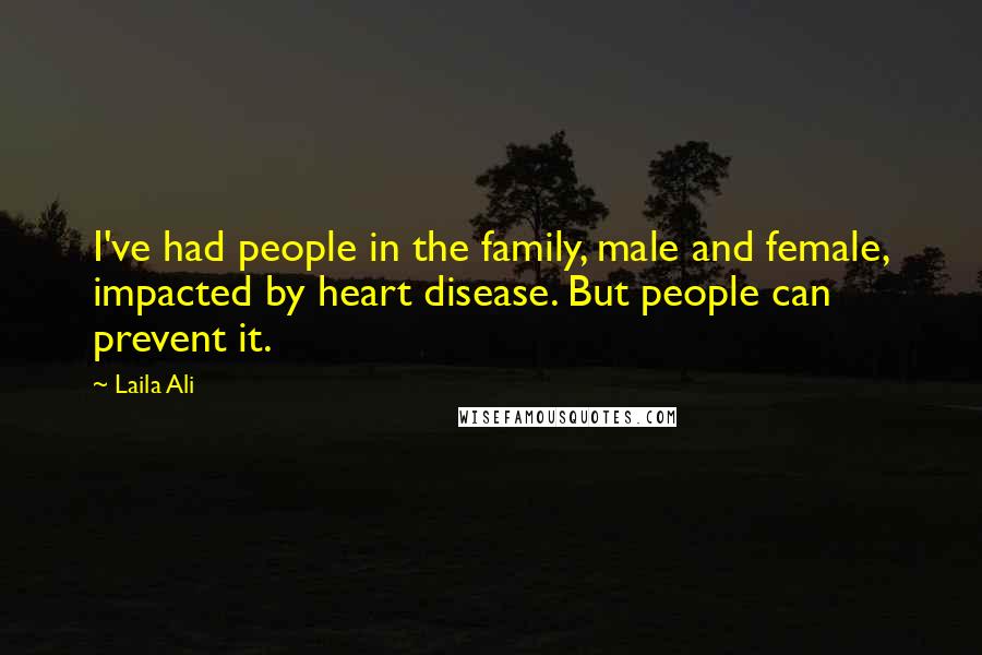 Laila Ali quotes: I've had people in the family, male and female, impacted by heart disease. But people can prevent it.