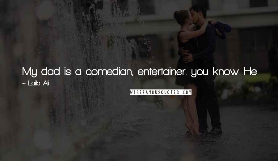 Laila Ali quotes: My dad is a comedian, entertainer, you know. He always likes to make people laugh. With me, it just depends on what mood I'm in. You get what you get.