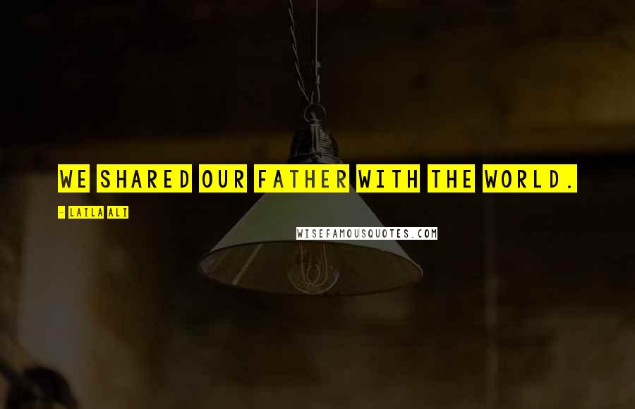 Laila Ali quotes: We shared our father with the world.