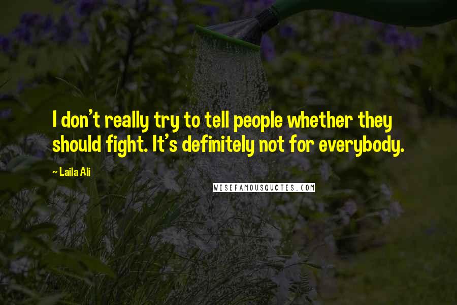 Laila Ali quotes: I don't really try to tell people whether they should fight. It's definitely not for everybody.