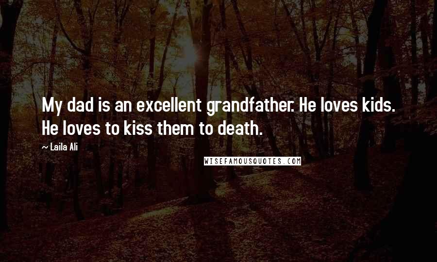 Laila Ali quotes: My dad is an excellent grandfather. He loves kids. He loves to kiss them to death.