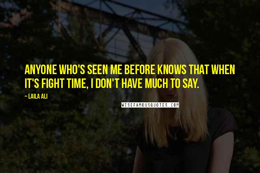 Laila Ali quotes: Anyone who's seen me before knows that when it's fight time, I don't have much to say.