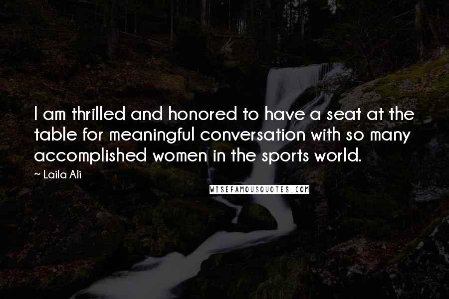 Laila Ali quotes: I am thrilled and honored to have a seat at the table for meaningful conversation with so many accomplished women in the sports world.