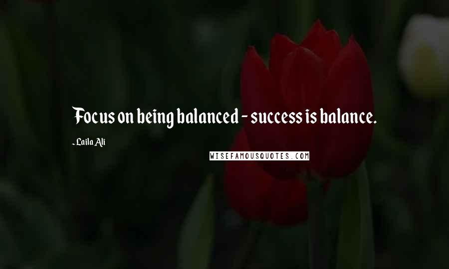 Laila Ali quotes: Focus on being balanced - success is balance.