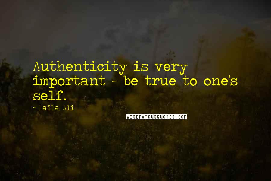 Laila Ali quotes: Authenticity is very important - be true to one's self.