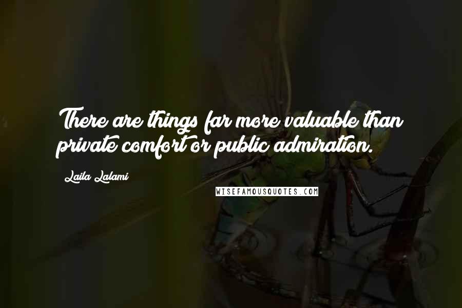 Laila Lalami quotes: There are things far more valuable than private comfort or public admiration.