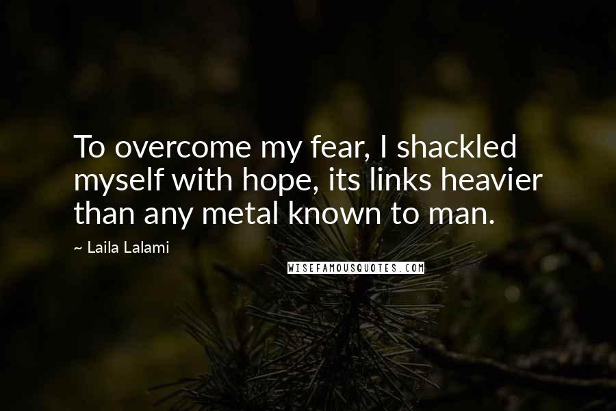 Laila Lalami quotes: To overcome my fear, I shackled myself with hope, its links heavier than any metal known to man.