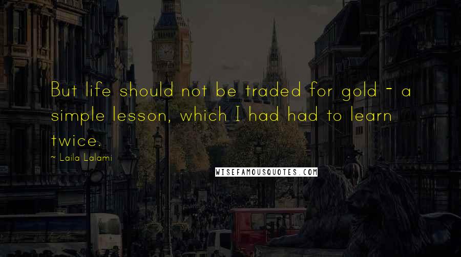 Laila Lalami quotes: But life should not be traded for gold - a simple lesson, which I had had to learn twice.