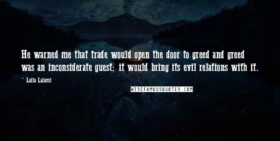 Laila Lalami quotes: He warned me that trade would open the door to greed and greed was an inconsiderate guest; it would bring its evil relations with it.