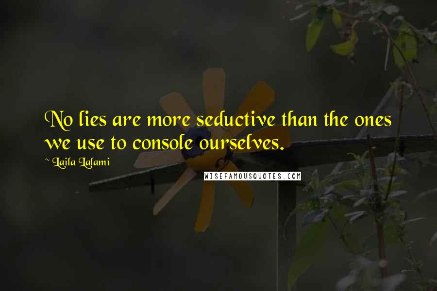 Laila Lalami quotes: No lies are more seductive than the ones we use to console ourselves.