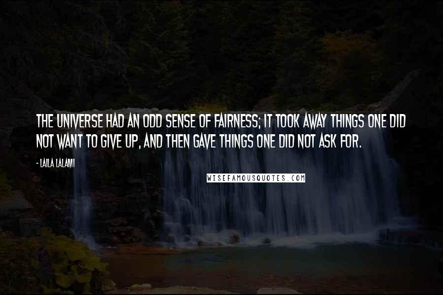 Laila Lalami quotes: The universe had an odd sense of fairness; it took away things one did not want to give up, and then gave things one did not ask for.