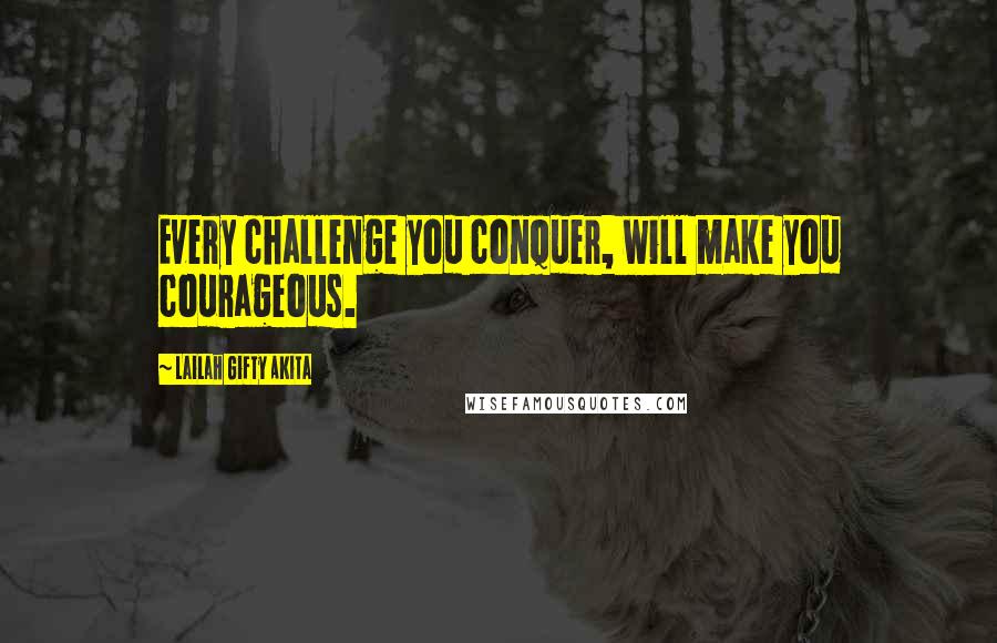 Lailah Gifty Akita quotes: Every challenge you conquer, will make you courageous.