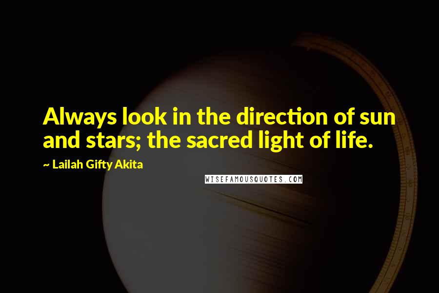 Lailah Gifty Akita quotes: Always look in the direction of sun and stars; the sacred light of life.