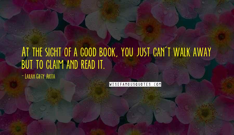 Lailah Gifty Akita quotes: At the sight of a good book, you just can't walk away but to claim and read it.