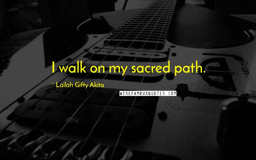 Lailah Gifty Akita quotes: I walk on my sacred path.