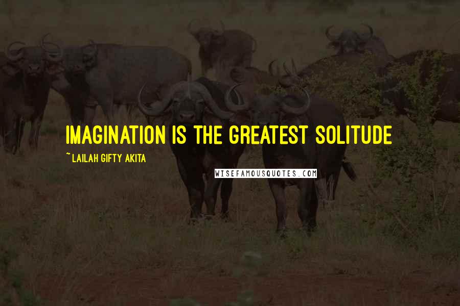 Lailah Gifty Akita quotes: Imagination is the greatest solitude