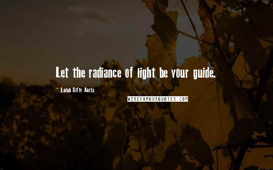 Lailah Gifty Akita quotes: Let the radiance of light be your guide.