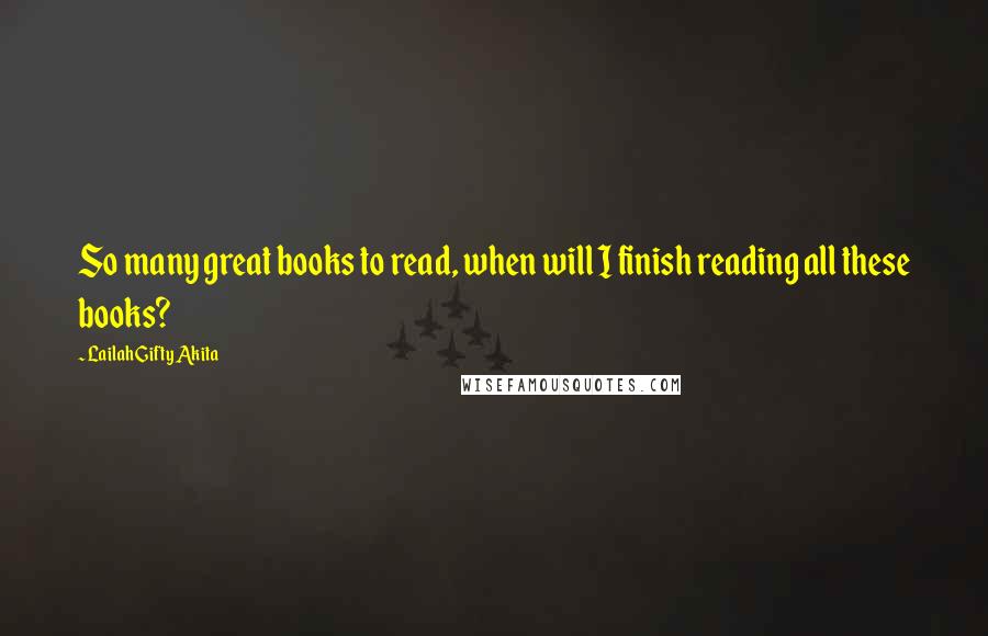 Lailah Gifty Akita quotes: So many great books to read, when will I finish reading all these books?