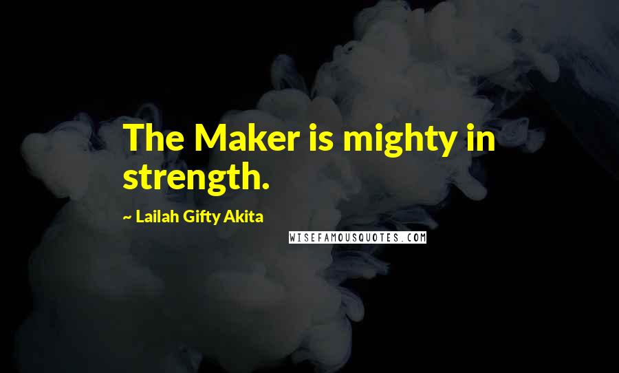 Lailah Gifty Akita quotes: The Maker is mighty in strength.