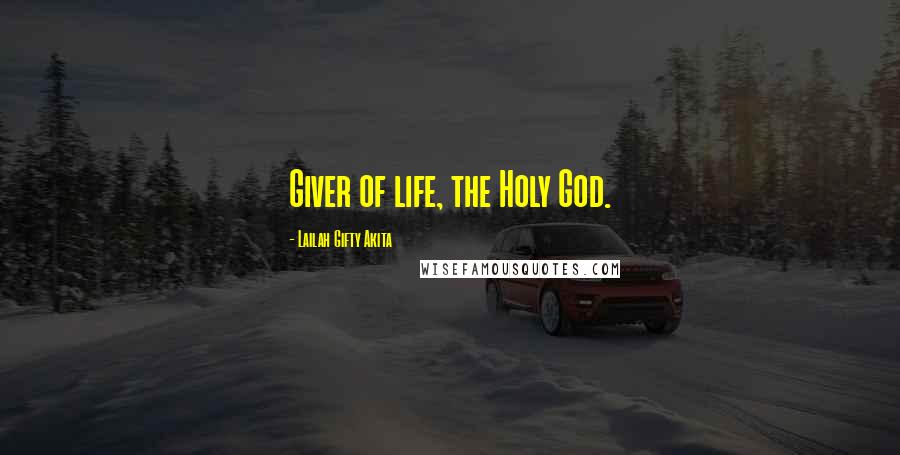 Lailah Gifty Akita quotes: Giver of life, the Holy God.