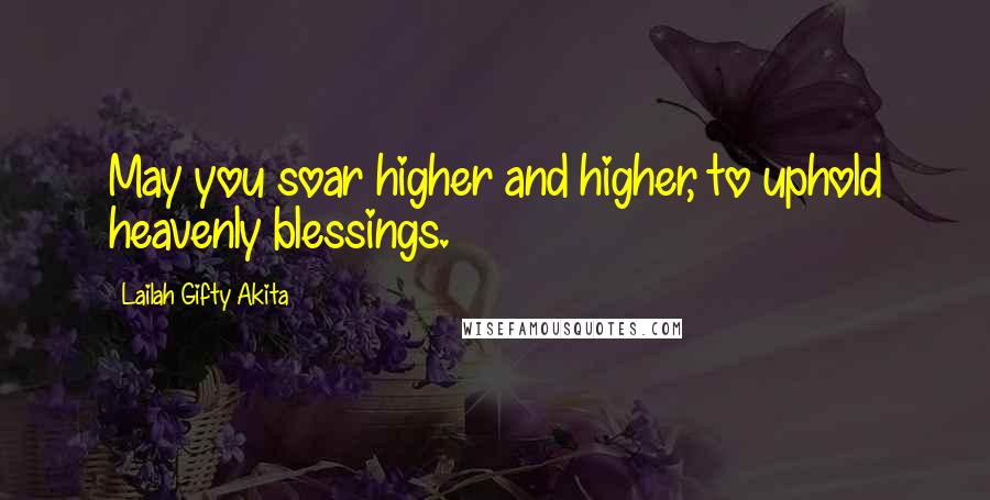 Lailah Gifty Akita quotes: May you soar higher and higher, to uphold heavenly blessings.