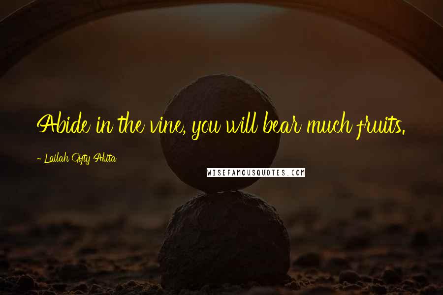 Lailah Gifty Akita quotes: Abide in the vine, you will bear much fruits.