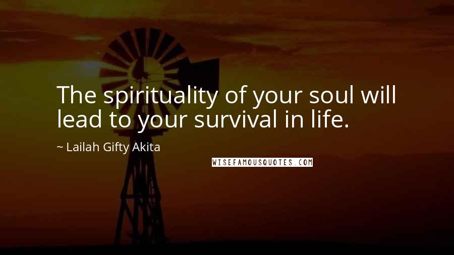 Lailah Gifty Akita quotes: The spirituality of your soul will lead to your survival in life.